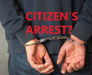 Citizen’s Arrests: What You Need to Know About the Case Law and Constitution When Making an Arrest      