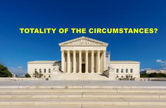 United States Supreme Court Defines “Totality of the Circumstances” in Examining Police Acts                      